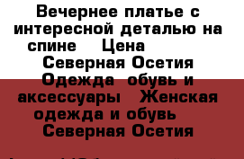 Вечернее платье с интересной деталью на спине  › Цена ­ 4 000 - Северная Осетия Одежда, обувь и аксессуары » Женская одежда и обувь   . Северная Осетия